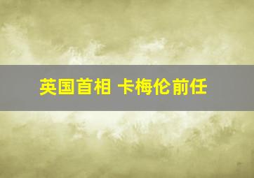 英国首相 卡梅伦前任